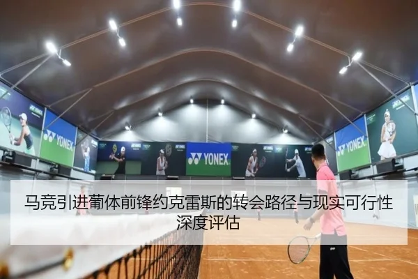 马竞引进葡体前锋约克雷斯的转会路径与现实可行性深度评估