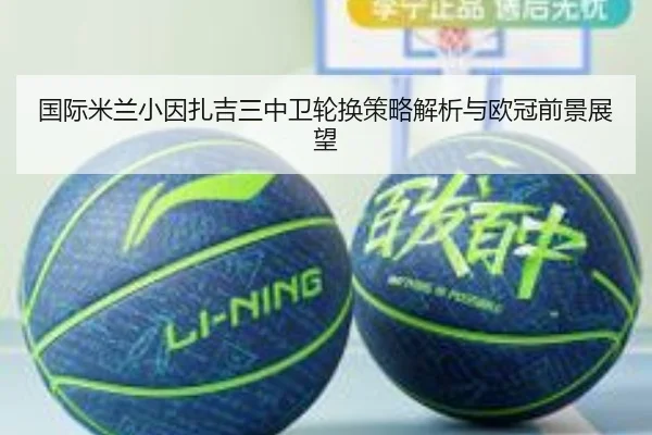 国际米兰小因扎吉三中卫轮换策略解析与欧冠前景展望 - kaiyun