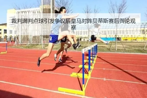 裁判漏判点球引发争议后皇马对阵贝蒂斯赛后舆论观察