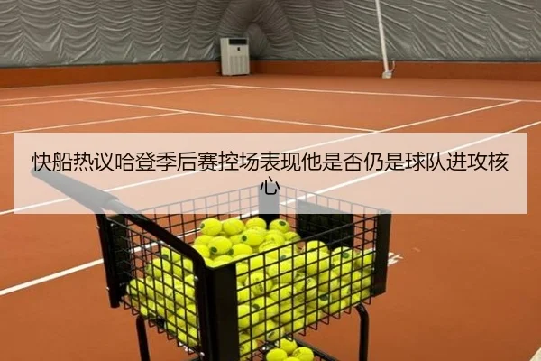 快船热议哈登季后赛控场表现他是否仍是球队进攻核心 | kaiyun