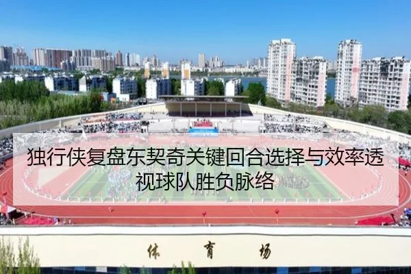 独行侠复盘东契奇关键回合选择与效率透视球队胜负脉络